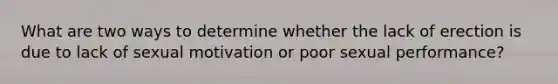 What are two ways to determine whether the lack of erection is due to lack of sexual motivation or poor sexual performance?