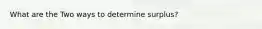 What are the Two ways to determine surplus?