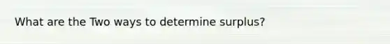 What are the Two ways to determine surplus?