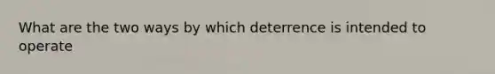 What are the two ways by which deterrence is intended to operate