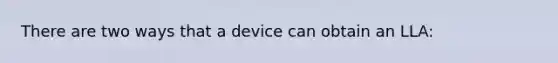 There are two ways that a device can obtain an LLA: