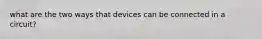 what are the two ways that devices can be connected in a circuit?