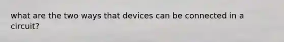 what are the two ways that devices can be connected in a circuit?