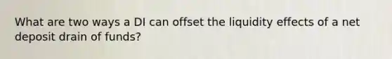 What are two ways a DI can offset the liquidity effects of a net deposit drain of funds?