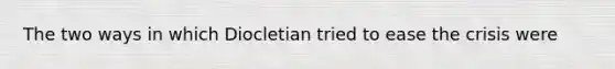 The two ways in which Diocletian tried to ease the crisis were