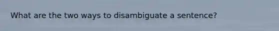 What are the two ways to disambiguate a sentence?