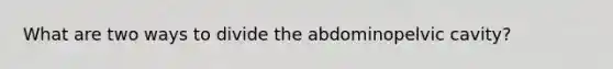 What are two ways to divide the abdominopelvic cavity?