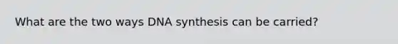 What are the two ways DNA synthesis can be carried?