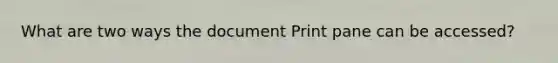 What are two ways the document Print pane can be accessed?