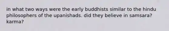 in what two ways were the early buddhists similar to the hindu philosophers of the upanishads. did they believe in samsara? karma?