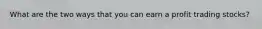 What are the two ways that you can earn a profit trading stocks?