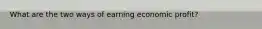 What are the two ways of earning economic profit?