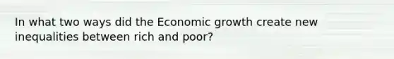 In what two ways did the Economic growth create new inequalities between rich and poor?