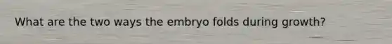 What are the two ways the embryo folds during growth?