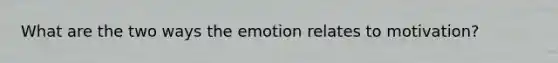 What are the two ways the emotion relates to motivation?