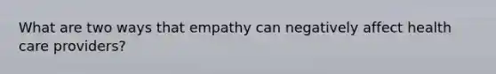 What are two ways that empathy can negatively affect health care providers?