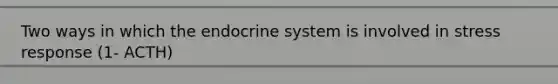 Two ways in which the endocrine system is involved in stress response (1- ACTH)