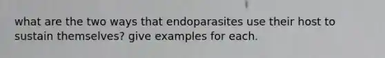 what are the two ways that endoparasites use their host to sustain themselves? give examples for each.