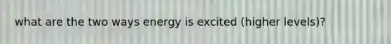 what are the two ways energy is excited (higher levels)?