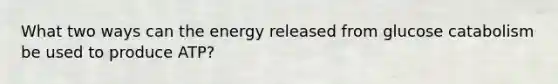 What two ways can the energy released from glucose catabolism be used to produce ATP?