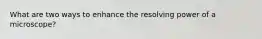 What are two ways to enhance the resolving power of a microscope?