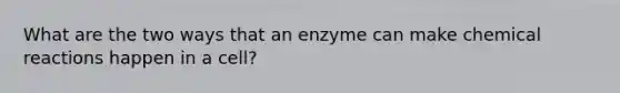 What are the two ways that an enzyme can make chemical reactions happen in a cell?