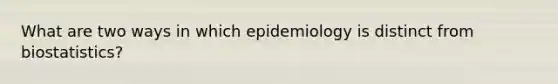 What are two ways in which epidemiology is distinct from biostatistics?