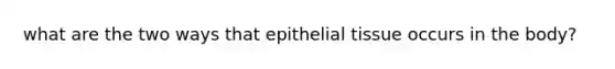 what are the two ways that <a href='https://www.questionai.com/knowledge/k7dms5lrVY-epithelial-tissue' class='anchor-knowledge'>epithelial tissue</a> occurs in the body?