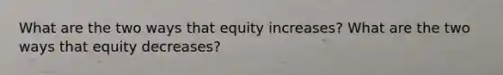 What are the two ways that equity increases? What are the two ways that equity decreases?