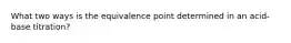 What two ways is the equivalence point determined in an acid-base titration?