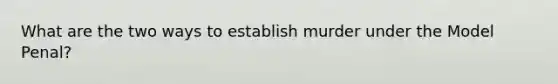 What are the two ways to establish murder under the Model Penal?