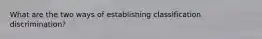 What are the two ways of establishing classification discrimination?