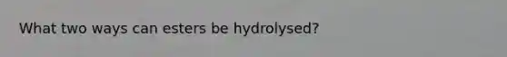 What two ways can esters be hydrolysed?