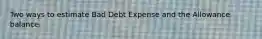 Two ways to estimate Bad Debt Expense and the Allowance balance.