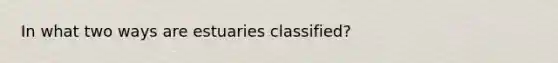 In what two ways are estuaries classified?