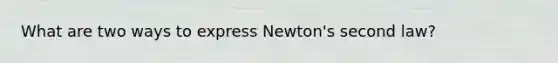 What are two ways to express Newton's second law?