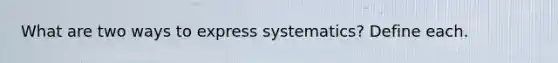 What are two ways to express systematics? Define each.