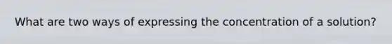 What are two ways of expressing the concentration of a solution?