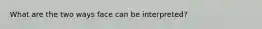 What are the two ways face can be interpreted?