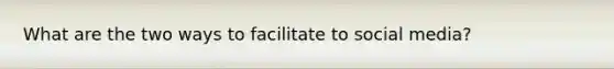 What are the two ways to facilitate to social media?
