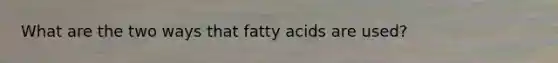 What are the two ways that fatty acids are used?