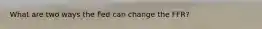 What are two ways the Fed can change the FFR?