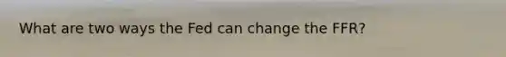 What are two ways the Fed can change the FFR?