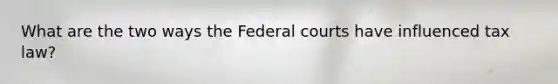 What are the two ways the Federal courts have influenced tax law?