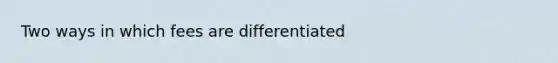 Two ways in which fees are differentiated