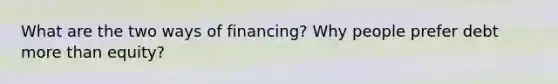 What are the two ways of financing? Why people prefer debt more than equity?