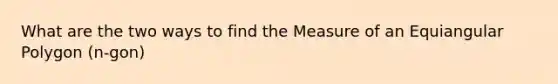 What are the two ways to find the Measure of an Equiangular Polygon (n-gon)