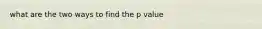 what are the two ways to find the p value