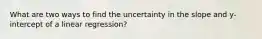 What are two ways to find the uncertainty in the slope and y-intercept of a linear regression?