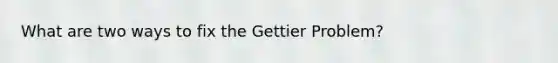 What are two ways to fix the Gettier Problem?